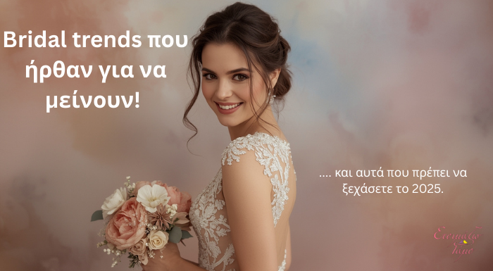 Bridal Trends που Ήρθαν για να Μείνουν και Αυτά που Πρέπει να Ξεχάσετε το 2025!