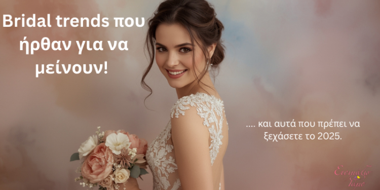 Bridal Trends που Ήρθαν για να Μείνουν και Αυτά που Πρέπει να Ξεχάσετε το 2025!